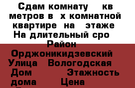 Сдам комнату 10 кв метров в 3х комнатной квартире, на 4 этаже. На длительный сро › Район ­ Орджоникидзевский › Улица ­ Вологодская  › Дом ­ 76/1 › Этажность дома ­ 5 › Цена ­ 6 000 - Башкортостан респ. Недвижимость » Квартиры аренда   . Башкортостан респ.